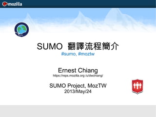 SUMO 翻譯流程簡介
#sumo, #moztw
Ernest Chiang
https://reps.mozilla.org /u/dwchiang/
SUMO Project, MozTW
2013/May/24
 