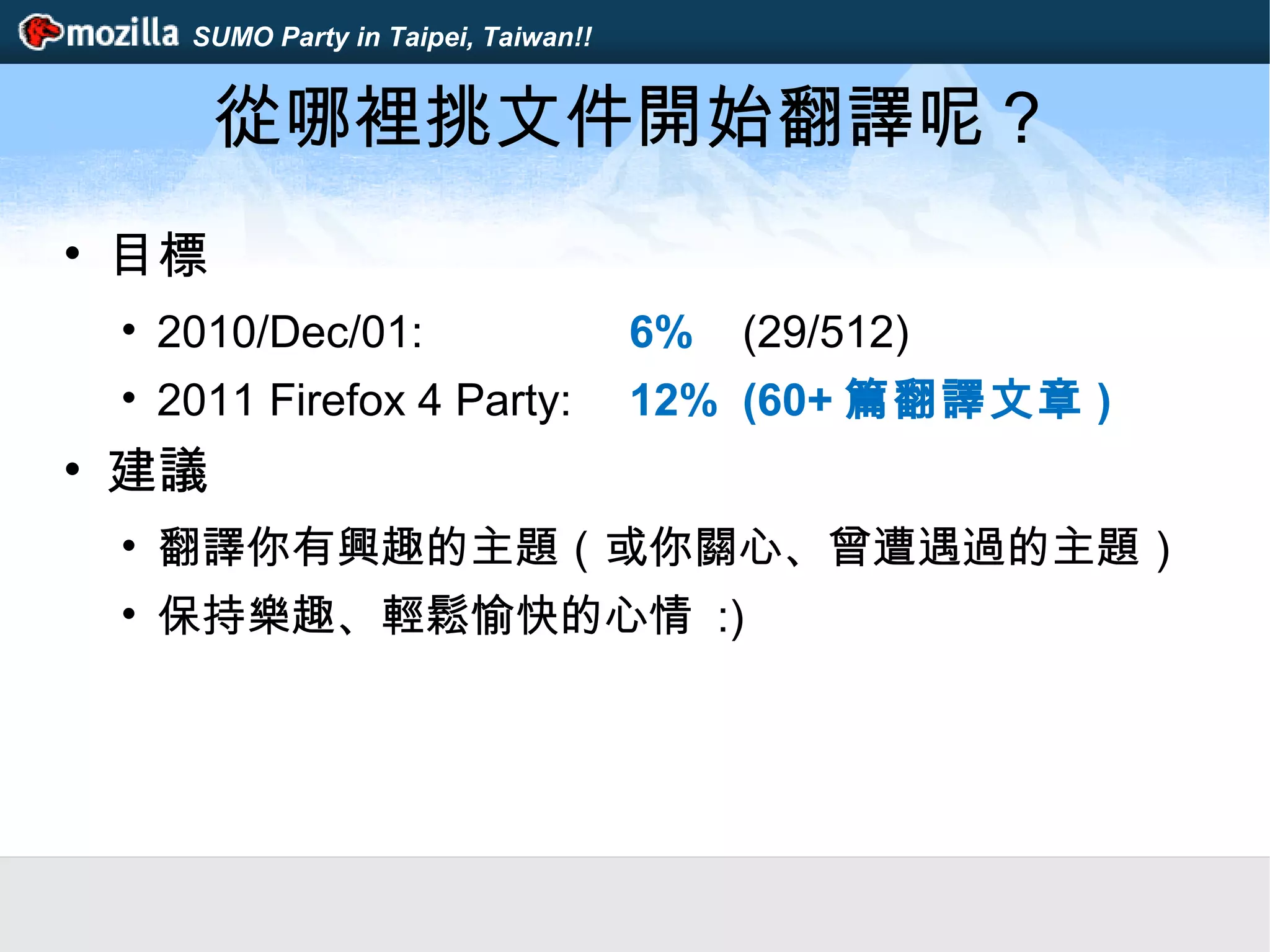 SUMO Party in Taipei, Taiwan!!
從哪裡挑文件開始翻譯呢？
• 目標
• 2010/Dec/01: 6% (29/512)
• 2011 Firefox 4 Party: 12% (60+ 篇翻譯文章 )
• 建議
• 翻譯你有興趣的主題（或你關心、曾遭遇過的主題）
• 保持樂趣、輕鬆愉快的心情 :)
 