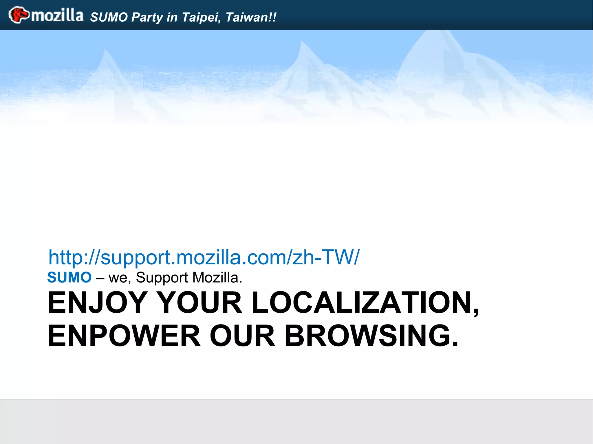 SUMO Party in Taipei, Taiwan!!
ENJOY YOUR LOCALIZATION,
ENPOWER OUR BROWSING.
SUMO – we, Support Mozilla.
http://support.mozilla.com/zh-TW/
 