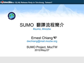 Firefox x Ubuntu 12(.04) Release Party in Tai-chung, Taiwan!!




                       SUMO 翻譯流程簡介
                                      #sumo, #moztw


                                    Ernest Chiang
                               dwchiang@mail.moztw.org

                               SUMO Project, MozTW
                                        2012/May/27
 