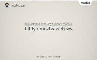 mozilla
moztw / svn




              https://etherpad.mozilla.org/moztw-web-workshop
              bit.ly / moztw-web-ws




                         MozTW, Mozilla Taiwan Community
 