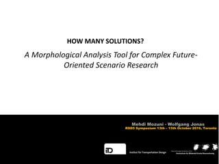 A Morphological Analysis Tool for Complex Future-
Oriented Scenario Research
HOW MANY SOLUTIONS?
RSD5 Symposium 13th – 15th October 2016, Toronto
Mehdi Mozuni - Wolfgang Jonas
 