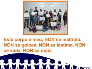 Este corpo é meu, NON se maltrata,
NON se golpea, NON se lastima, NON
se viola, NON se mata
 