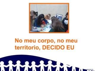 No meu corpo, no meu
territorio, DECIDO EU
 