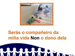 Serás o compañeiro da
miña vida Non o dono dela
 