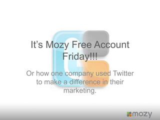 It’s Mozy Free Account Friday!!! Or how one company used Twitter to make a difference in their marketing. 