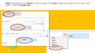 Step7. Double click on Drive C: Click to open the Users folder and right click on your user
name. Select Change time…
 