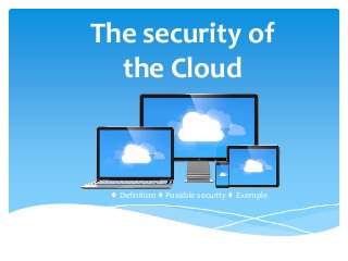 The security of
the Cloud
♦ Definition ♦ Possible security ♦ Exemple
 