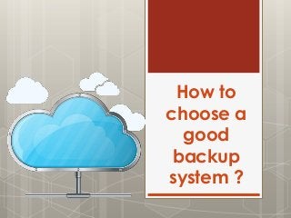 How to
choose a
good
backup
system ?
 