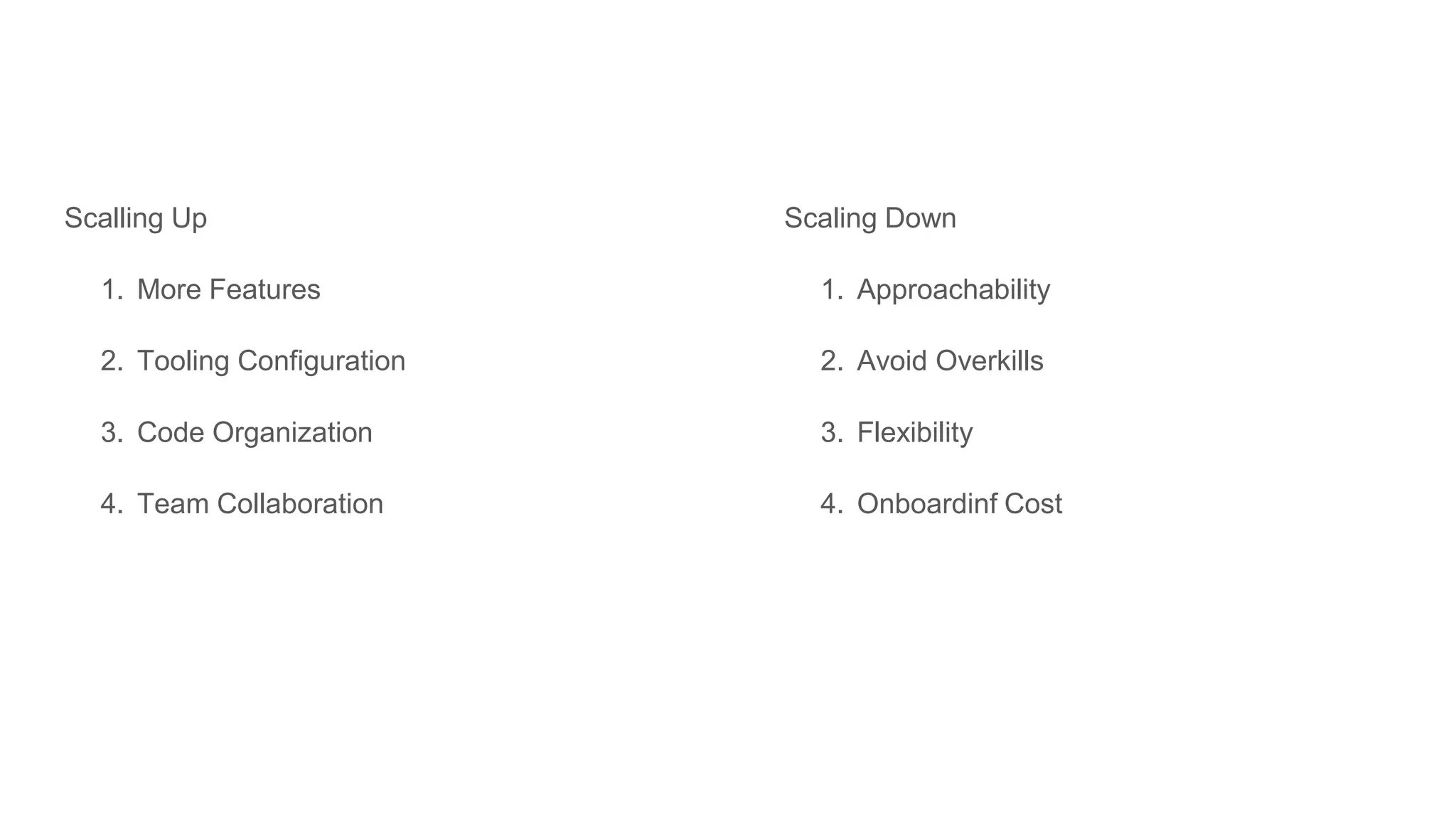 Scalling Up 1. More Features 2. Tooling Configuration 3. Code Organization 4. Team Collaboration Scaling Down 1. Approachability 2. Avoid Overkills 3. Flexibility 4. Onboardinf Cost 