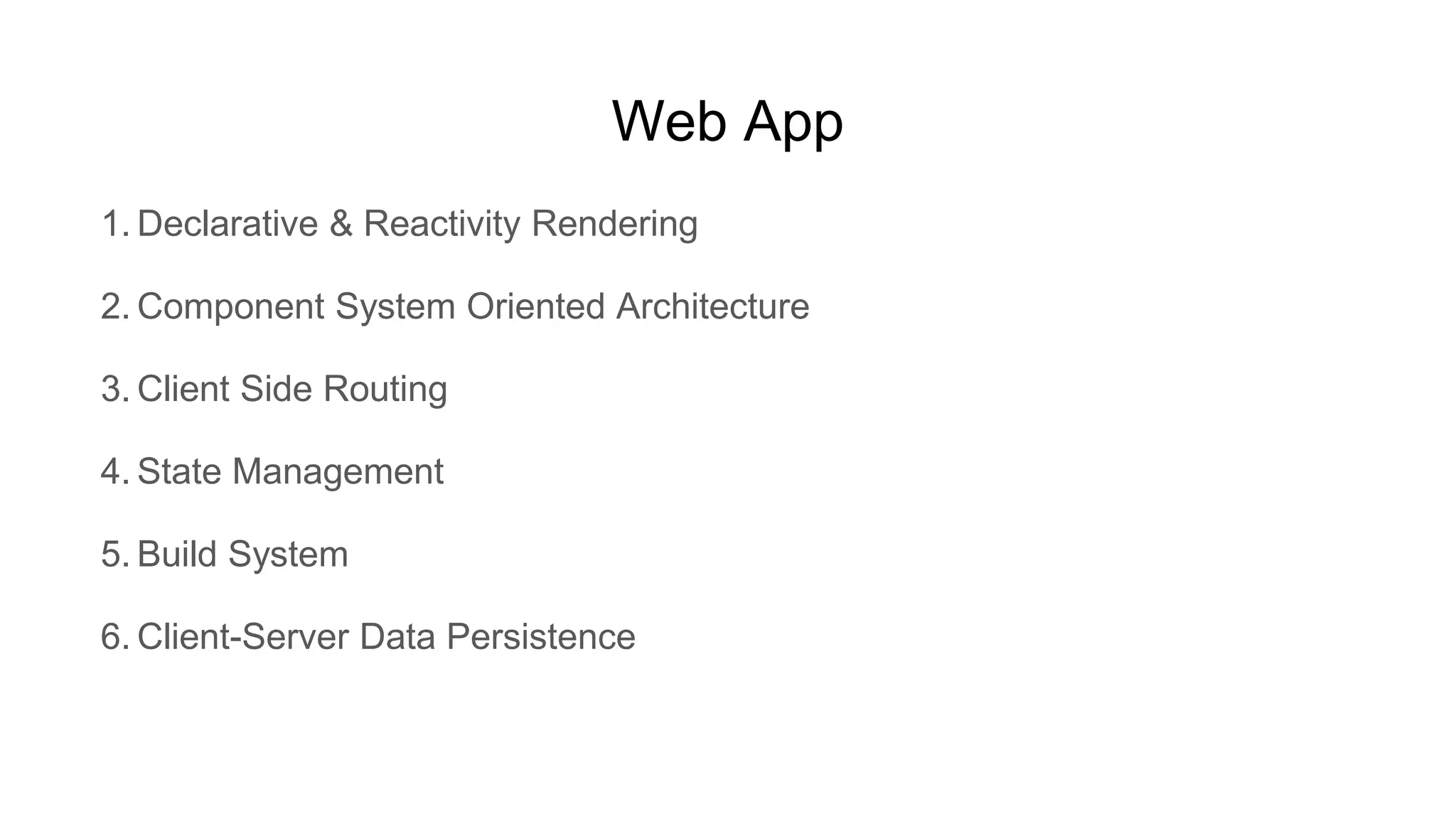 Web App 1. Declarative & Reactivity Rendering 2. Component System Oriented Architecture 3. Client Side Routing 4. State Management 5. Build System 6. Client-Server Data Persistence 