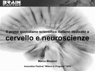 Il primo quotidiano scientifico italiano dedicato a

cervello e neuroscienze

                        Marco Mozzoni
           Innovation Festival “Milano in Progress” 2010
 