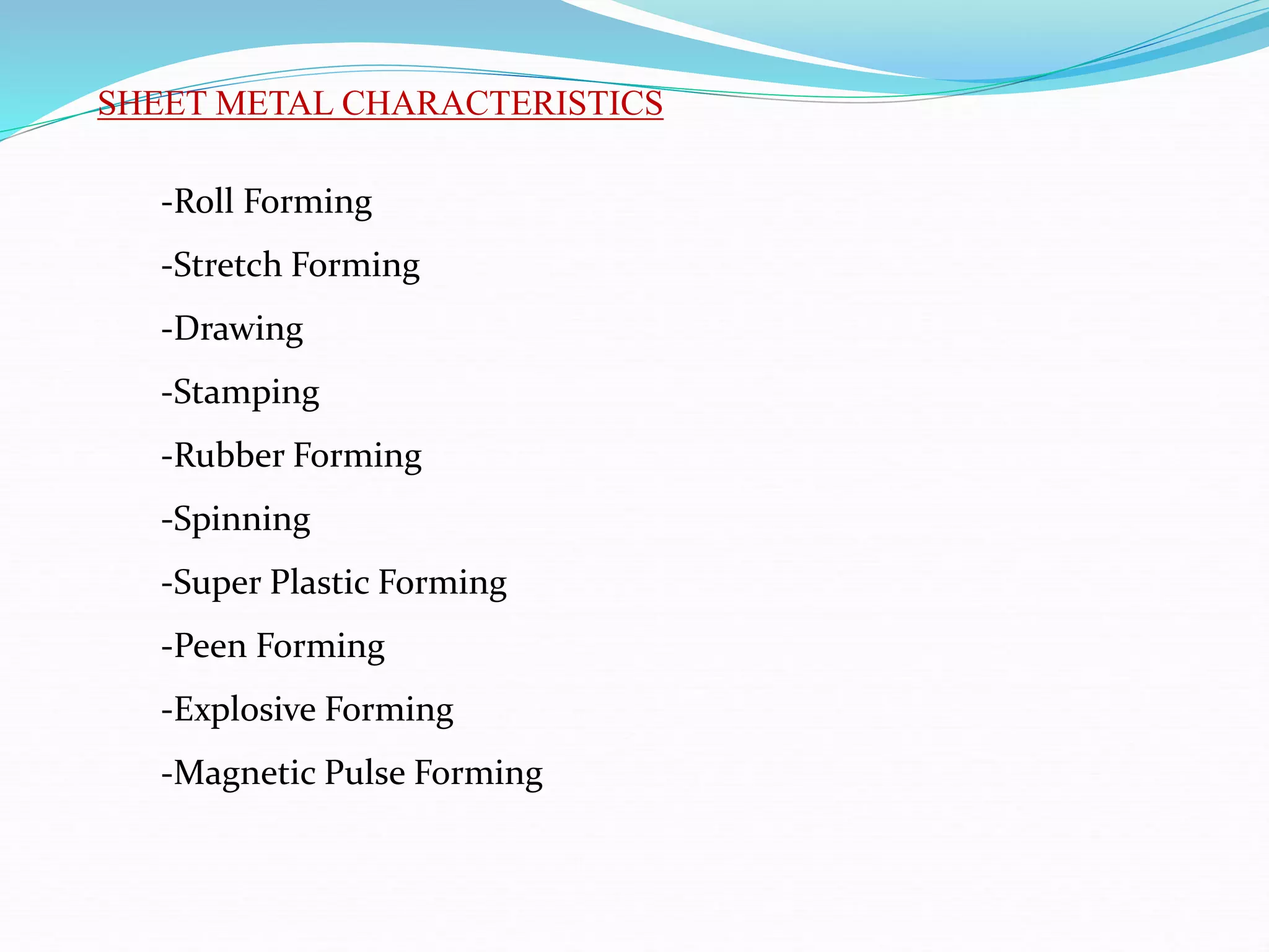SHEET METAL CHARACTERISTICS
-Roll Forming
-Stretch Forming
-Drawing
-Stamping
-Rubber Forming
-Spinning
-Super Plastic Forming
-Peen Forming
-Explosive Forming
-Magnetic Pulse Forming
 