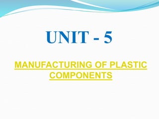 MANUFACTURING OF PLASTIC
COMPONENTS
UNIT - 5
 