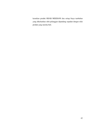 keunikan produk HIJAB MEIDIANI dan setiap biaya tambahan
yang dikeluarkan oleh pelanggan dipandang sepadan dengan nilai
produk yang mereka beli.




                                                           42
 