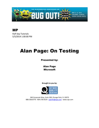 MP
Half-day Tutorials
5/5/2014 1:00:00 PM
Alan Page: On Testing
Presented by:
Alan Page
Microsoft
Brought to you by:
340 Corporate Way, Suite 300, Orange Park, FL 32073
888-268-8770 ∙ 904-278-0524 ∙ sqeinfo@sqe.com ∙ www.sqe.com
 