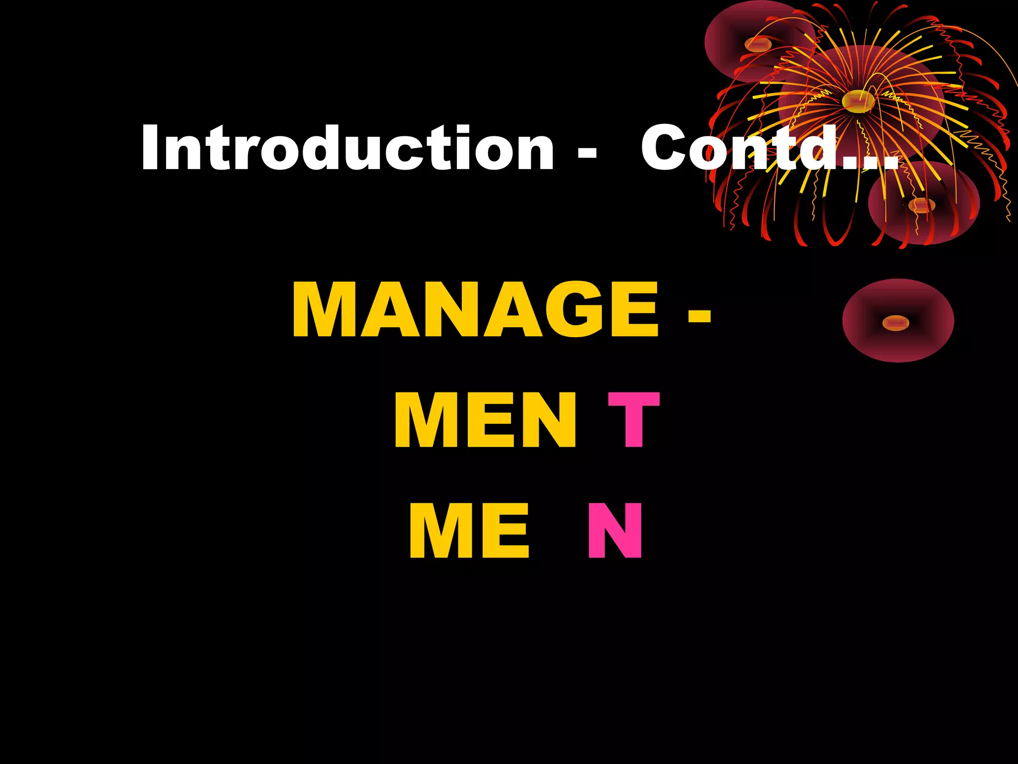 Introduction - Contd…
MANAGE -
MEN T
ME N
 