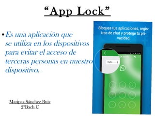 “App Lock”
● Es una aplicación que
se utiliza en los dispositivos
para evitar el acceso de
terceras personas en nuestro
dispositivo.
Maripaz Sánchez Ruiz
2ºBach C
 