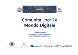 Comunità Locali e
Mondo Digitale
Di Nonno Maria Pia
Dottoranda in Storia dell’Europa,
Università La Sapienza di Roma
 