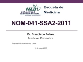 NOM-041-SSA2-2011
Dr. Francisco Pelaez
Medicina Preventiva
Gallardo Ocampo Sandra Kenia
16 de mayo 2017
 