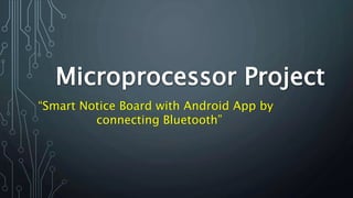Microprocessor Project
“Smart Notice Board with Android App by
connecting Bluetooth”
 