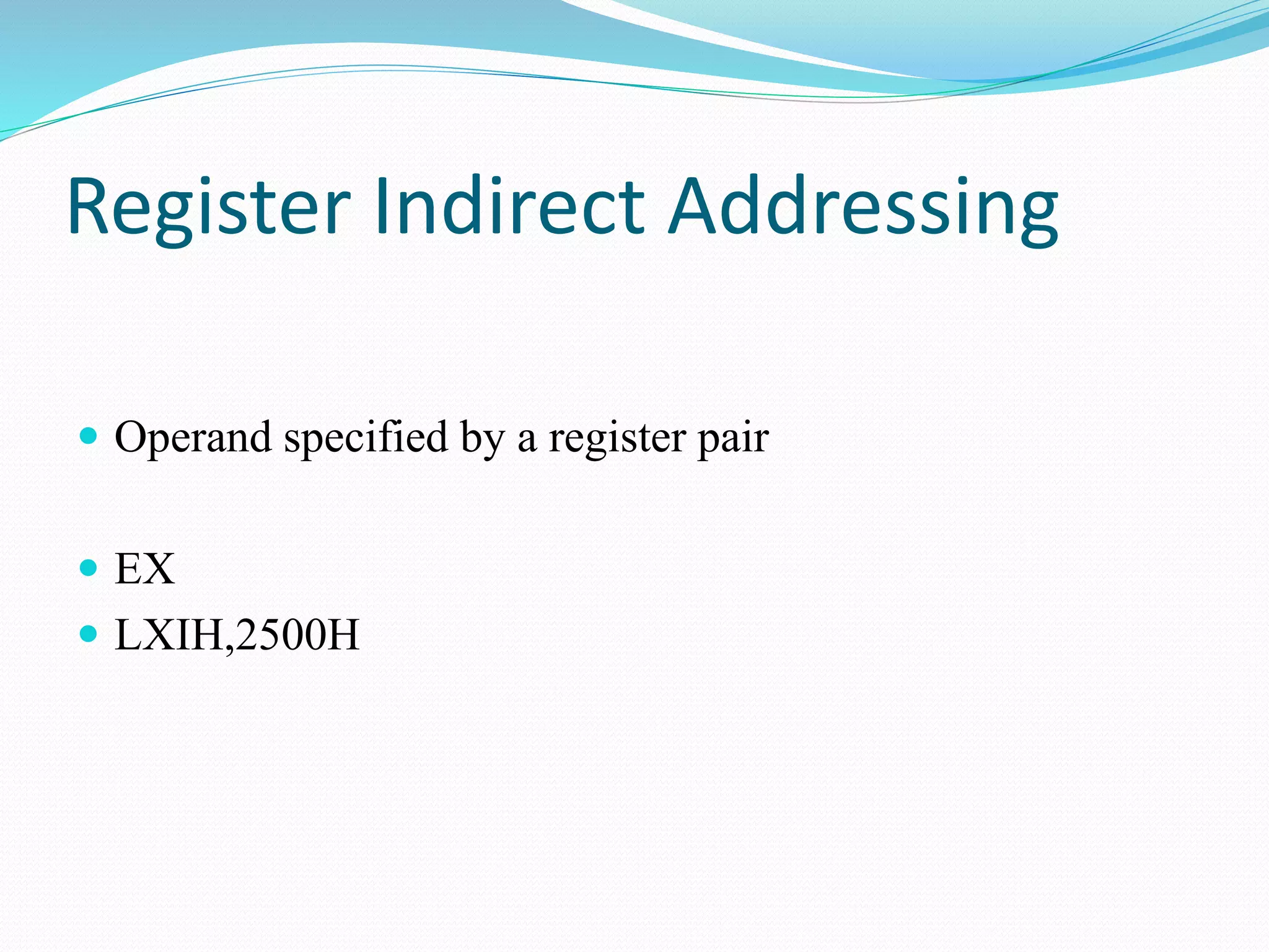 Register Indirect Addressing
Operand specified by a register pair
EX
LXIH,2500H