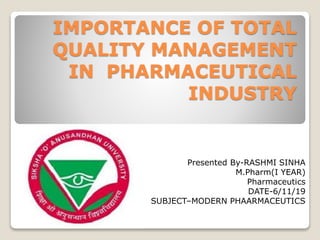 IMPORTANCE OF TOTAL
QUALITY MANAGEMENT
IN PHARMACEUTICAL
INDUSTRY
Presented By-RASHMI SINHA
M.Pharm(I YEAR)
Pharmaceutics
DATE-6/11/19
SUBJECT–MODERN PHAARMACEUTICS
 