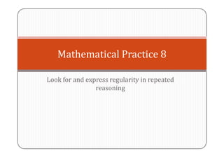 Mathematical Practice 8
Look for and express regularity in repeated
reasoning

 