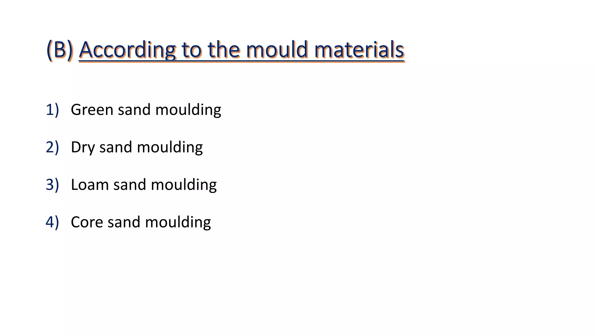 1) Green sand moulding
2) Dry sand moulding
3) Loam sand moulding
4) Core sand moulding
 