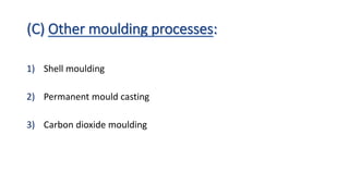 1) Shell moulding
2) Permanent mould casting
3) Carbon dioxide moulding
 