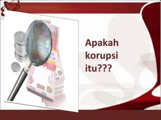 Apakah
korupsi
itu???
 