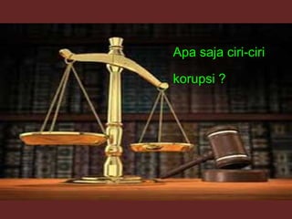 Apa saja ciri-ciri
korupsi ?
 