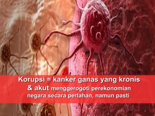 Korupsi = kanker ganas yang kronisKorupsi = kanker ganas yang kronis
& akut& akut menggerogoti perekonomianmenggerogoti perekonomian
negara secara perlahan, namun pastinegara secara perlahan, namun pasti
6
 