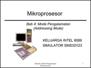Mikroprosesor 
Bab 4: Mode Pengalamatan 
(Addressing Mode) 
KELUARGA INTEL 8086 
SIMULATOR SMS32V23 
Muchlas, Mode Pengalamatan 
Mikroprosesor 
1 
 