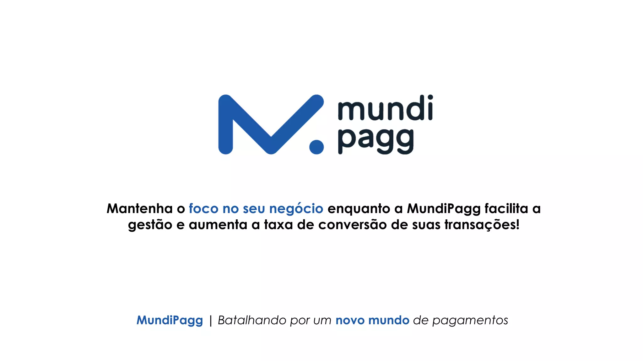 MundiPagg | Batalhando por um novo mundo de pagamentos
Mantenha o foco no seu negócio enquanto a MundiPagg facilita a
gestão e aumenta a taxa de conversão de suas transações!
 