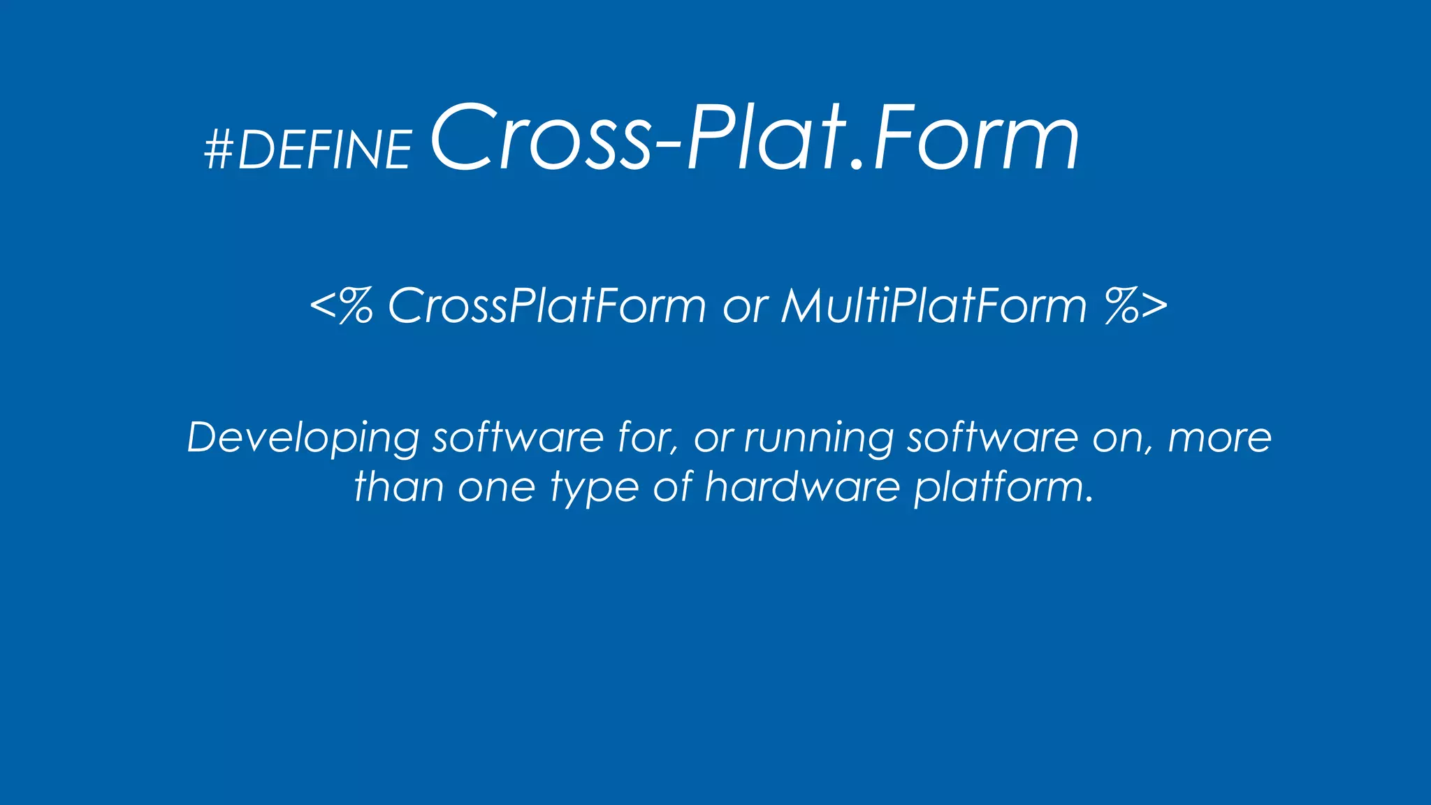 Developing software for, or running software on, more
than one type of hardware platform.
#DEFINE Cross-Plat.Form
<% CrossPlatForm or MultiPlatForm %>
 