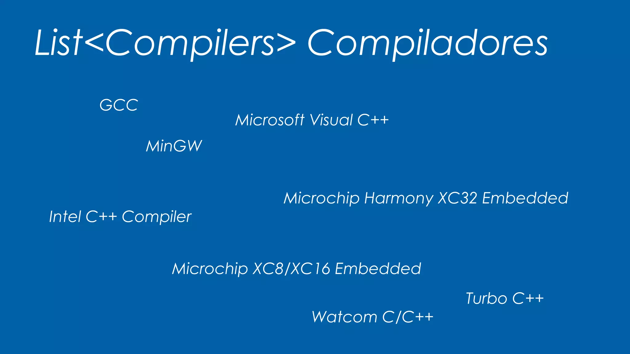 List<Compilers> Compiladores
GCC
Intel C++ Compiler
Microsoft Visual C++
Turbo C++
MinGW
Watcom C/C++
Microchip XC8/XC16 Embedded
Microchip Harmony XC32 Embedded
 