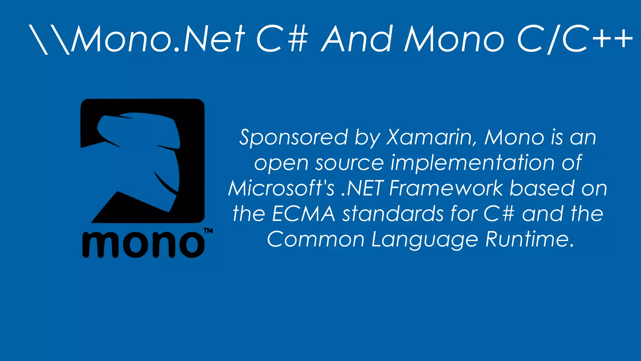 Mono.Net C# And Mono C/C++
Sponsored by Xamarin, Mono is an
open source implementation of
Microsoft's .NET Framework based on
the ECMA standards for C# and the
Common Language Runtime.
 