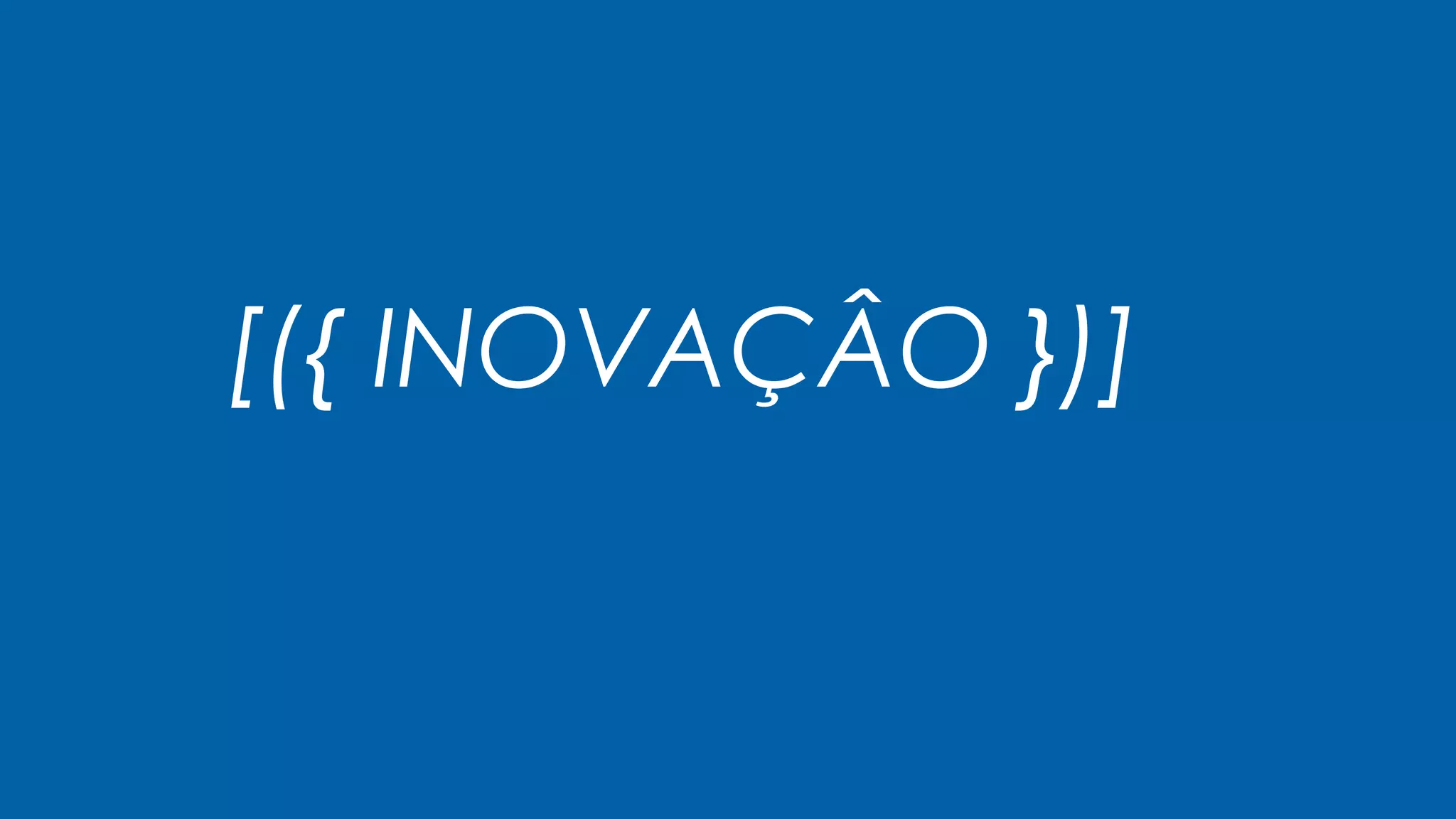 [({ INOVAÇÂO })]
 