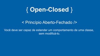 { Open-Closed }
< Princípio Aberto-Fechado />
Você deve ser capaz de estender um comportamento de uma classe,
sem modificá-lo.
 