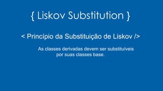 { Liskov Substitution }
< Princípio da Substituição de Liskov />
As classes derivadas devem ser substituíveis
por suas classes base.
 