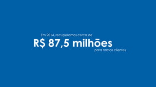 Em 2014, recuperamos cerca de
R$ 87,5 milhõespara nossos clientes
 