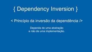 { Dependency Inversion }
< Princípio da inversão da dependência />
Dependa de uma abstração
e não de uma implementação.
 