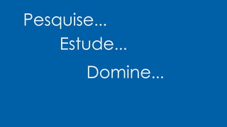 Pesquise...
Estude...
Domine...
 