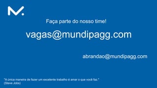 Faça parte do nosso time!
vagas@mundipagg.com
abrandao@mundipagg.com
"A única maneira de fazer um excelente trabalho é amar o que você faz."
(Steve Jobs)
 