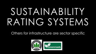 SUSTAINABILITY
RATING SYSTEMS
Others for infrastructure are sector specific
 