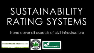 SUSTAINABILITY
RATING SYSTEMS
None cover all aspects of civil infrastructure
 