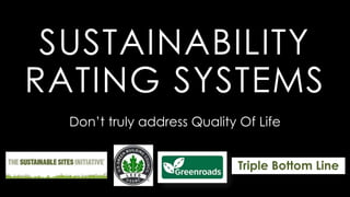 SUSTAINABILITY
RATING SYSTEMS
Triple Bottom Line
Don’t truly address Quality Of Life
 