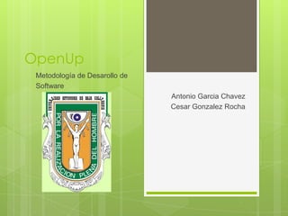 OpenUp
 Metodología de Desarollo de
 Software
                               Antonio Garcia Chavez
                               Cesar Gonzalez Rocha
 