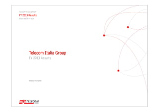 MARCO PATUANO
TELECOM ITALIA GROUP
FY 2013 Results
Milan, March 7th 2014
Telecom Italia Group
FY 2013 Results
 